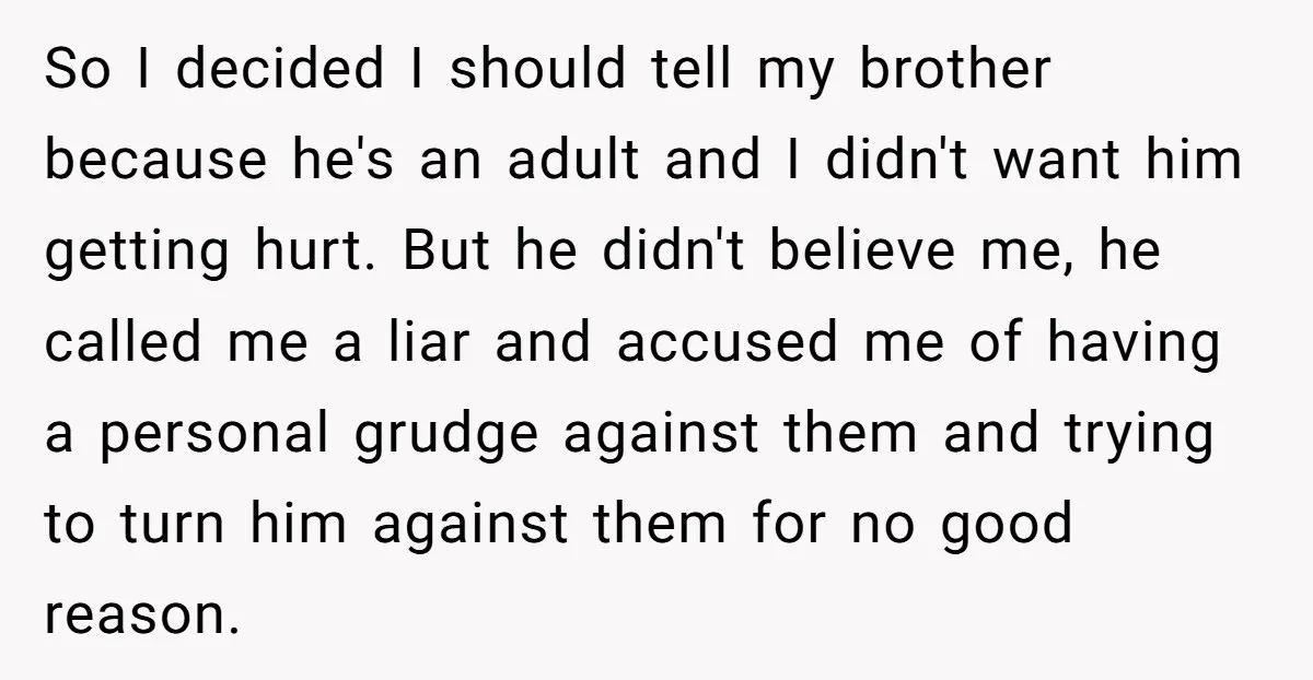 So I decided I should tell my brother because he's an adult and I didn't want him getting hurt. But he didn't believe me, he called me a liar and...