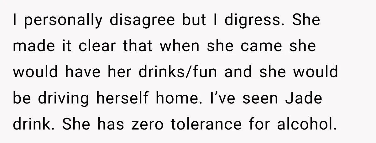 I personally disagree but I digress. She made it clear that when she came she would have her drinks/fun and she would be driving herself home. I’ve seen Jade drink....