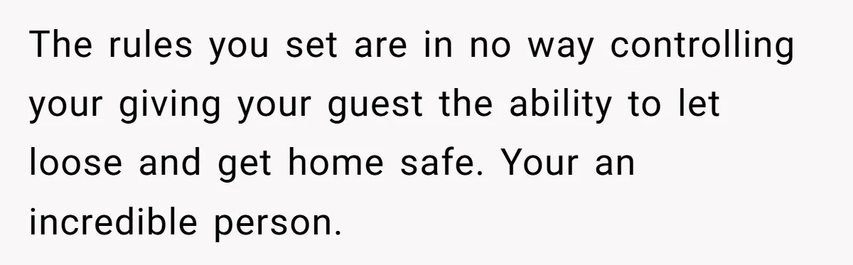 The rules you set are in no way controlling your giving your guest the ability to let loose and get home safe. Your an incredible person.