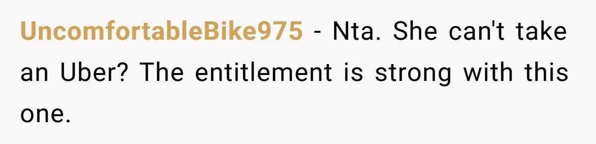 UncomfortableBike975 − Nta. She can't take an Uber? The entitlement is strong with this one.