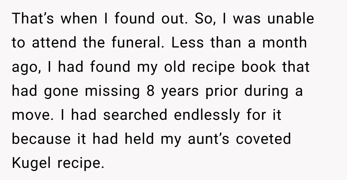 That’s when I found out. So, I was unable to attend the funeral. Less than a month ago, I had found my old recipe book that had gone missing 8...