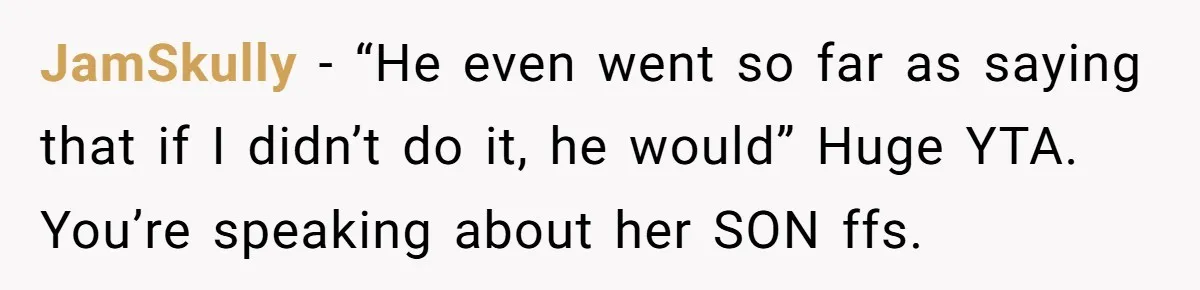 JamSkully − “He even went so far as saying that if I didn’t do it, he would” Huge YTA. You’re speaking about her SON ffs.