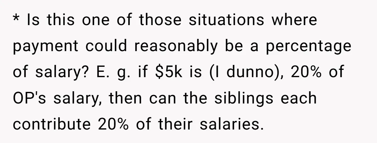 * Is this one of those situations where payment could reasonably be a percentage of salary? E. g. if $5k is (I dunno), 20% of OP's salary, then can the...