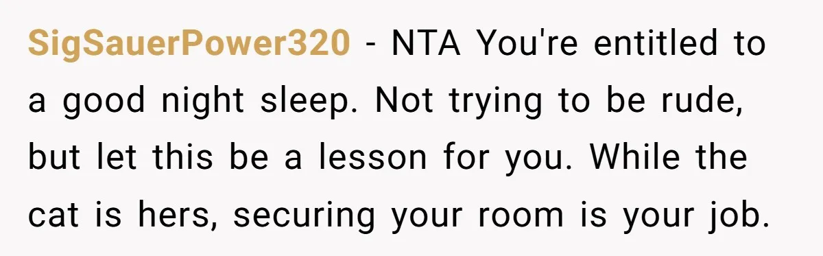 SigSauerPower320 − NTA You're entitled to a good night sleep. Not trying to be rude, but let this be a lesson for you. While the cat is hers, securing your...