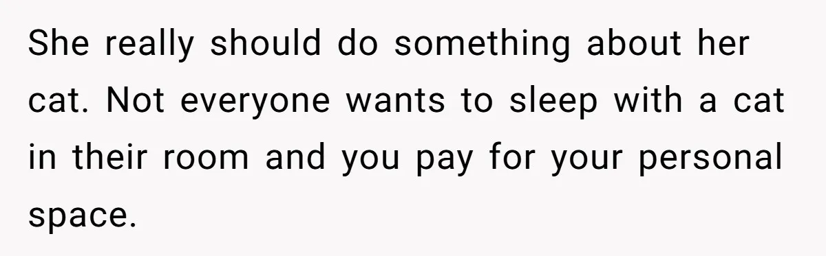 She really should do something about her cat. Not everyone wants to sleep with a cat in their room and you pay for your personal space.