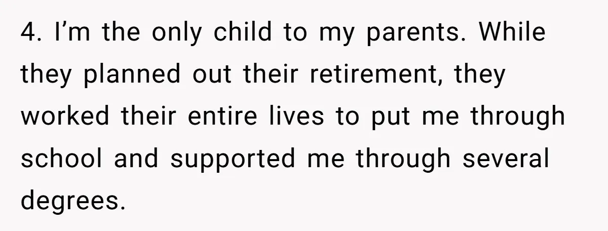 4. I’m the only child to my parents. While they planned out their retirement, they worked their entire lives to put me through school and supported me through several degrees.