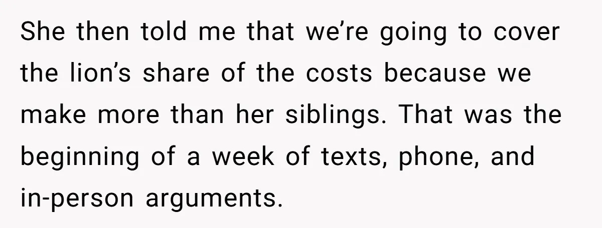 She then told me that we’re going to cover the lion’s share of the costs because we make more than her siblings. That was the beginning of a week of...