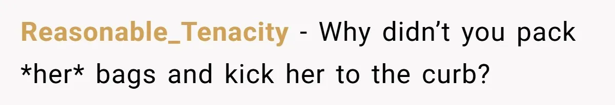 Reasonable_Tenacity − Why didn’t you pack *her* bags and kick her to the curb?