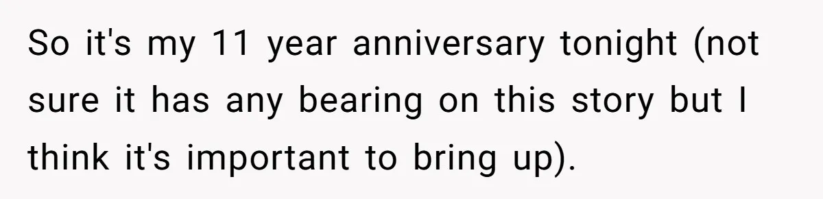 So it's my 11 year anniversary tonight (not sure it has any bearing on this story but I think it's important to bring up).