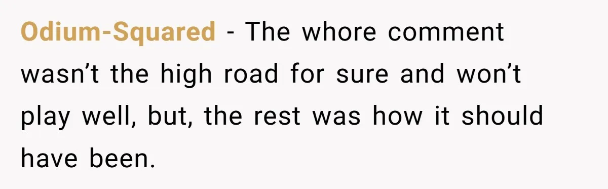 Odium-Squared − The whore comment wasn’t the high road for sure and won’t play well, but, the rest was how it should have been.