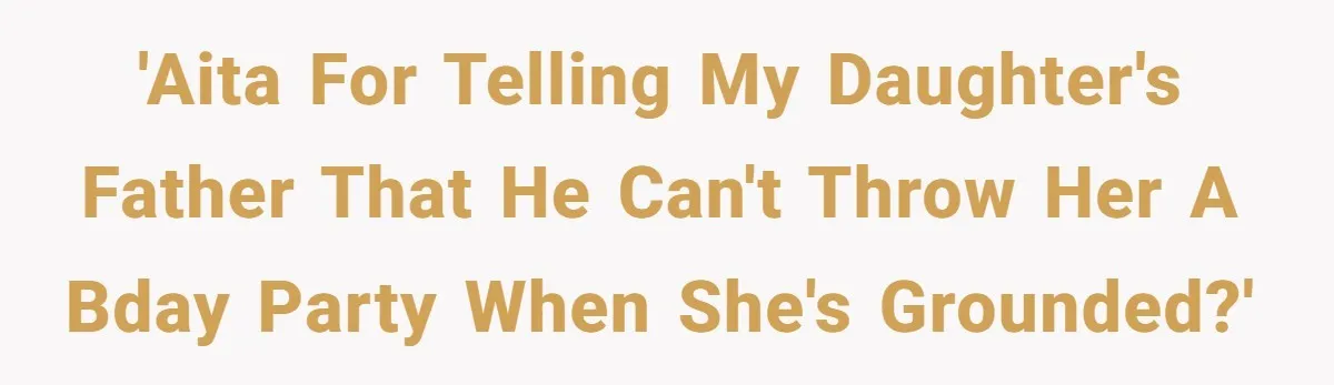 'AITA for telling my daughter's father that he can't throw her a bday party when she's grounded?'