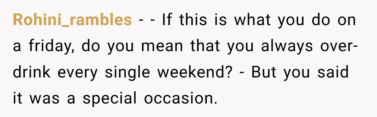 Rohini_rambles − - If this is what you do on a friday, do you mean that you always over-drink every single weekend? - But you said it was a special...