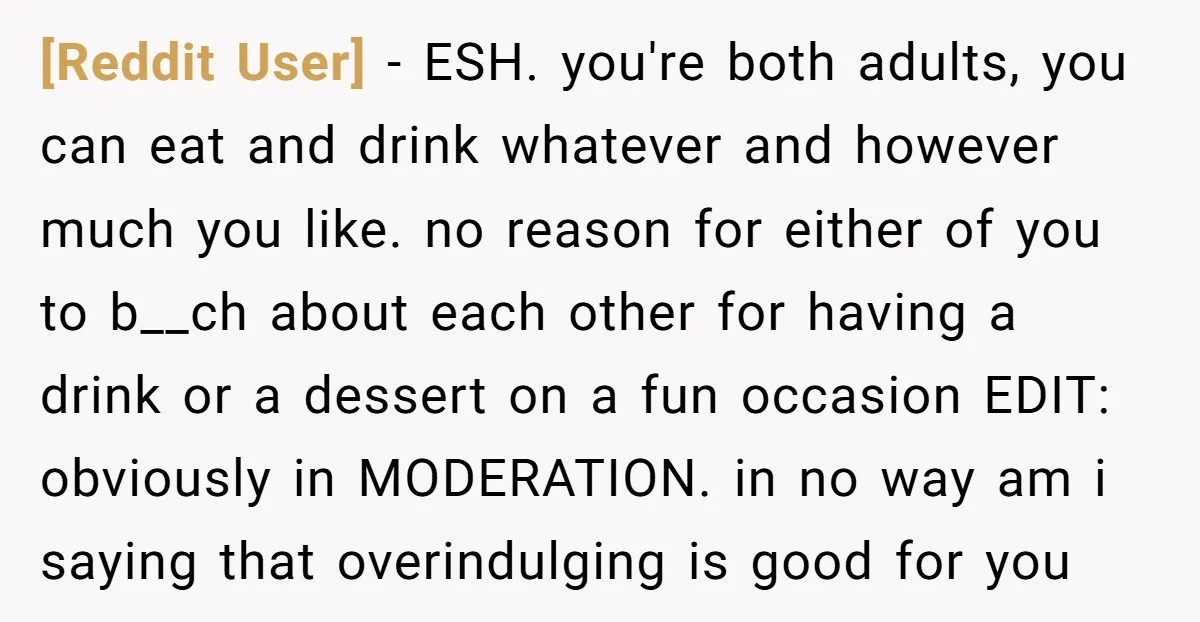 [Reddit User] − ESH. you're both adults, you can eat and drink whatever and however much you like. no reason for either of you to b__ch about each other for...