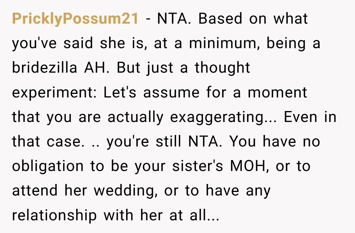 PricklyPossum21 - NTA. Based on what you've said she is, at a minimum, being a bridezilla AH. But just a thought experiment: Let's assume for a moment that you are...