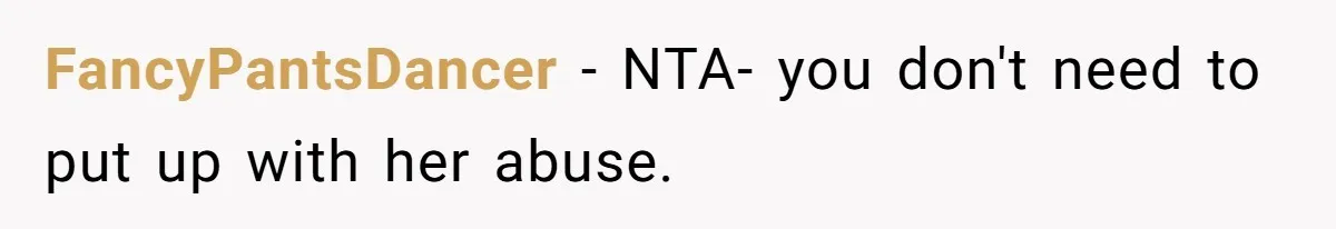 FancyPantsDancer - NTA- you don't need to put up with her abuse.