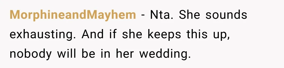 MorphineandMayhem - Nta. She sounds exhausting. And if she keeps this up, nobody will be in her wedding.