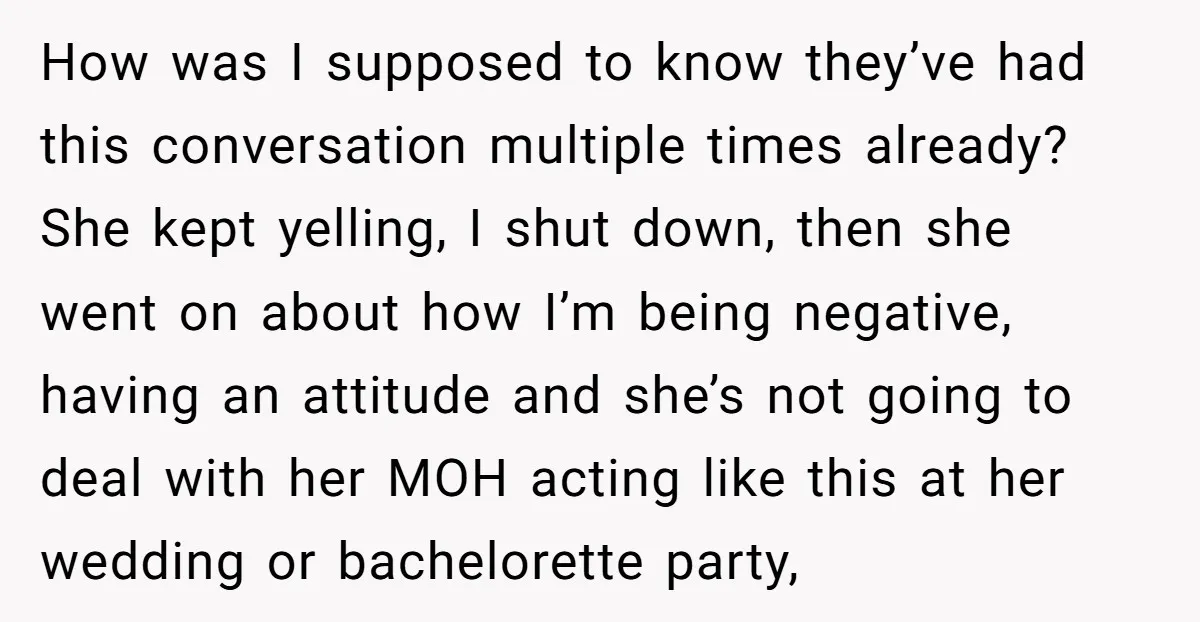 How was I supposed to know they’ve had this conversation multiple times already? She kept yelling, I shut down, then she went on about how I’m being negative, having an...