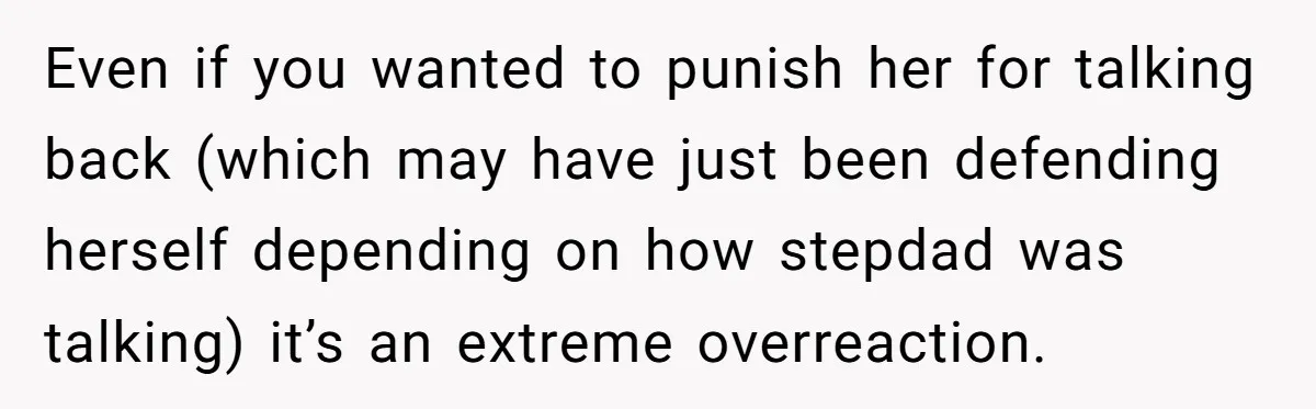 Even if you wanted to punish her for talking back (which may have just been defending herself depending on how stepdad was talking) it’s an extreme overreaction.