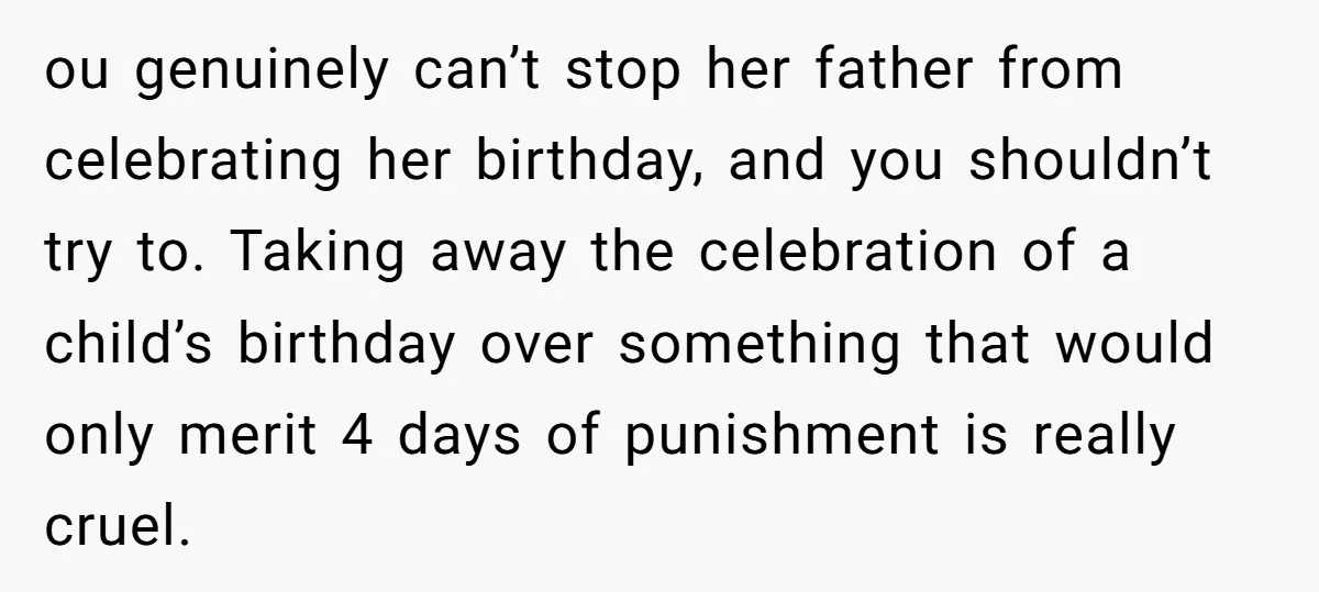 ou genuinely can’t stop her father from celebrating her birthday, and you shouldn’t try to. Taking away the celebration of a child’s birthday over something that would only merit 4...
