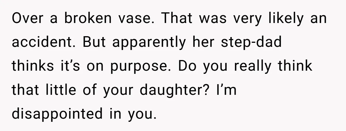 Over a broken vase. That was very likely an accident. But apparently her step-dad thinks it’s on purpose. Do you really think that little of your daughter? I’m disappointed in...