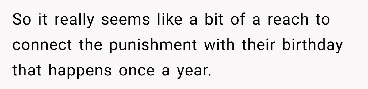 So it really seems like a bit of a reach to connect the punishment with their birthday that happens once a year.