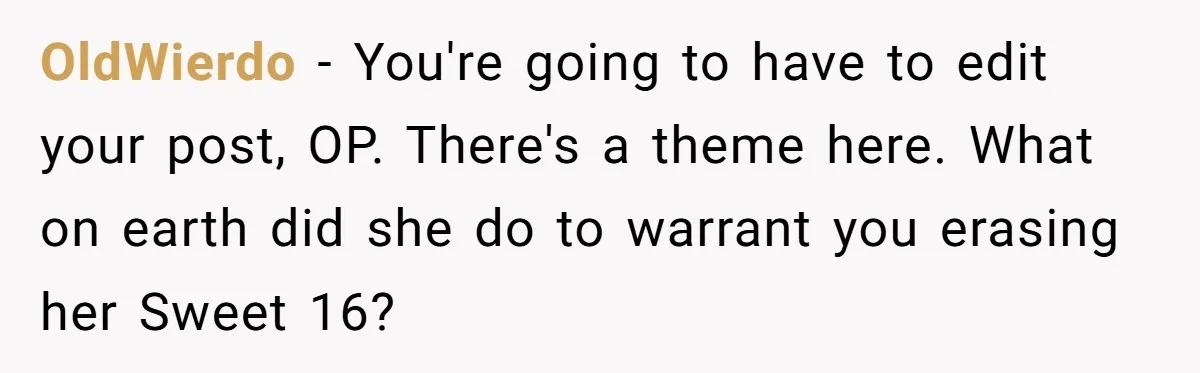 OldWierdo − You're going to have to edit your post, OP. There's a theme here. What on earth did she do to warrant you erasing her Sweet 16?