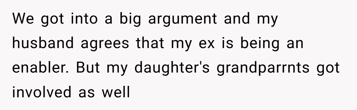 We got into a big argument and my husband agrees that my ex is being an enabler. But my daughter's grandparrnts got involved as well