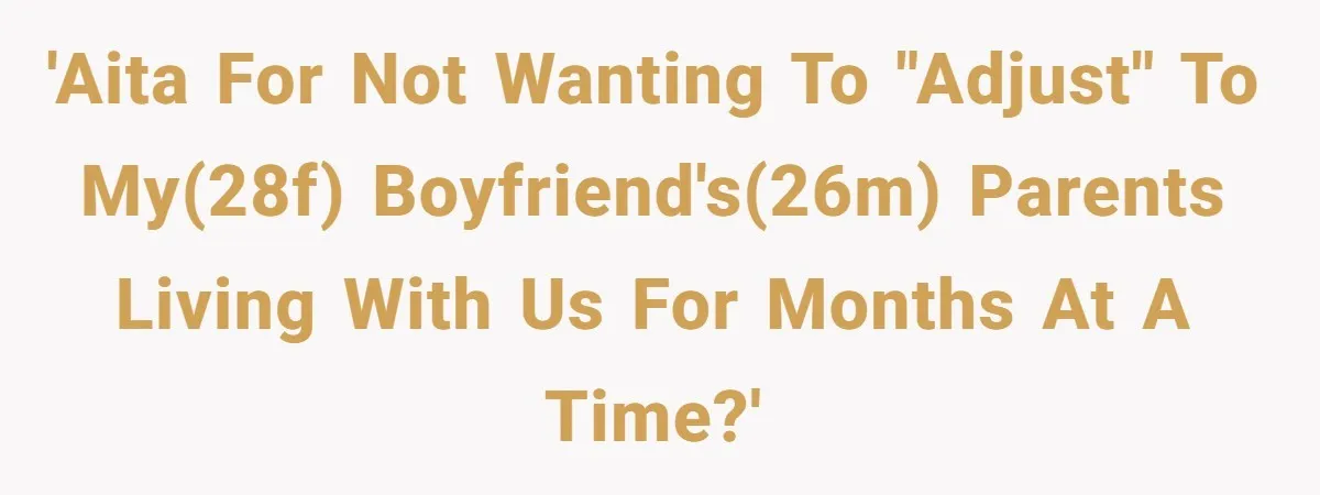 'AITA for not wanting to "adjust" to my(28F) boyfriend's(26M) parents living with us for months at a time?'