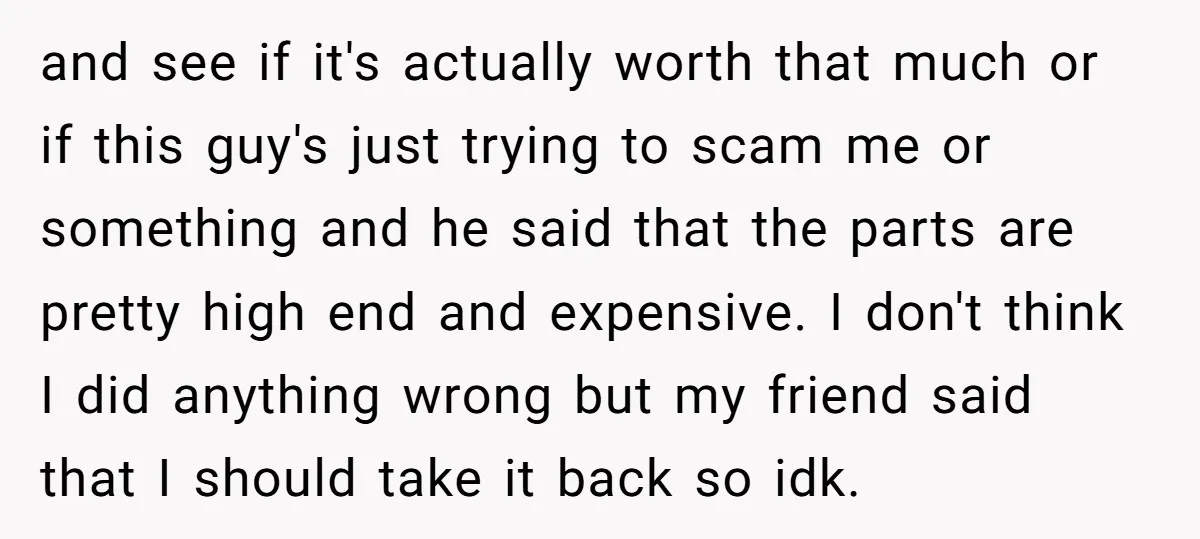 and see if it's actually worth that much or if this guy's just trying to scam me or something and he said that the parts are pretty high end and...