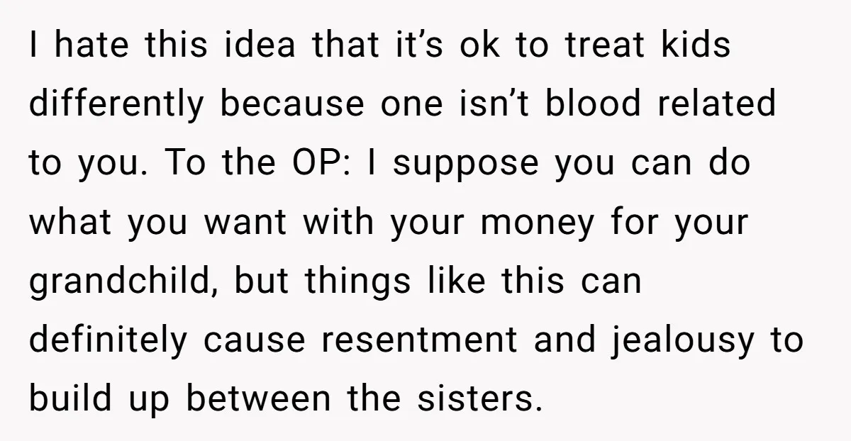 I hate this idea that it’s ok to treat kids differently because one isn’t blood related to you. To the OP: I suppose you can do what you want with...