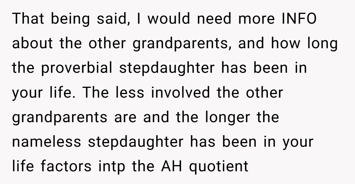 That being said, I would need more INFO about the other grandparents, and how long the proverbial stepdaughter has been in your life. The less involved the other grandparents are...