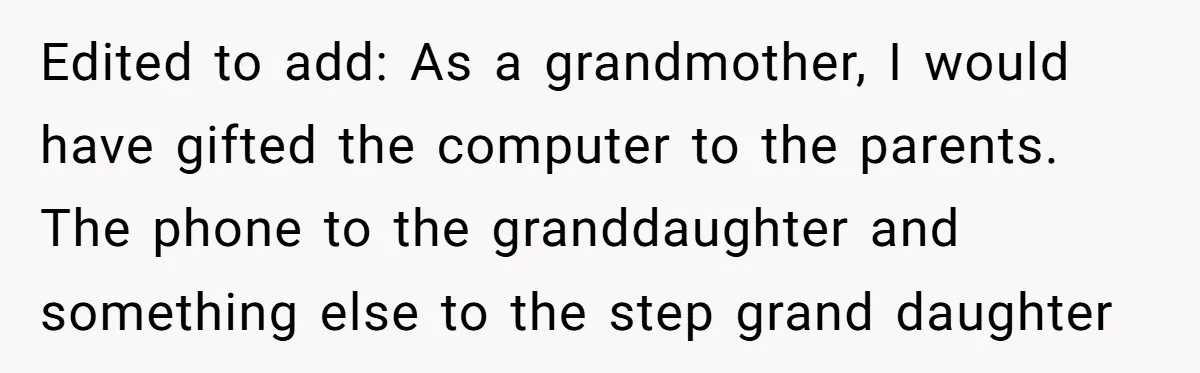 Edited to add: As a grandmother, I would have gifted the computer to the parents. The phone to the granddaughter and something else to the step grand daughter