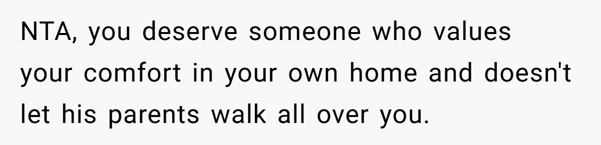 NTA, you deserve someone who values your comfort in your own home and doesn't let his parents walk all over you.