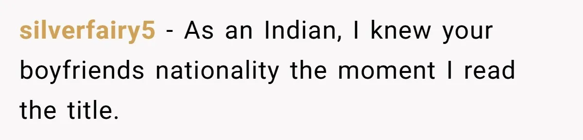 silverfairy5 − As an Indian, I knew your boyfriends nationality the moment I read the title.