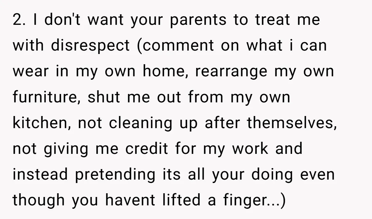 2. I don't want your parents to treat me with disrespect (comment on what i can wear in my own home, rearrange my own furniture, shut me out from my...