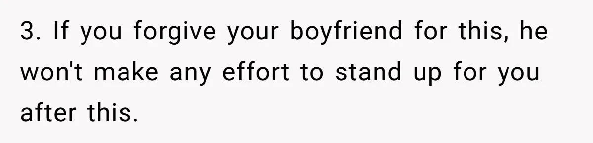 3. If you forgive your boyfriend for this, he won't make any effort to stand up for you after this.