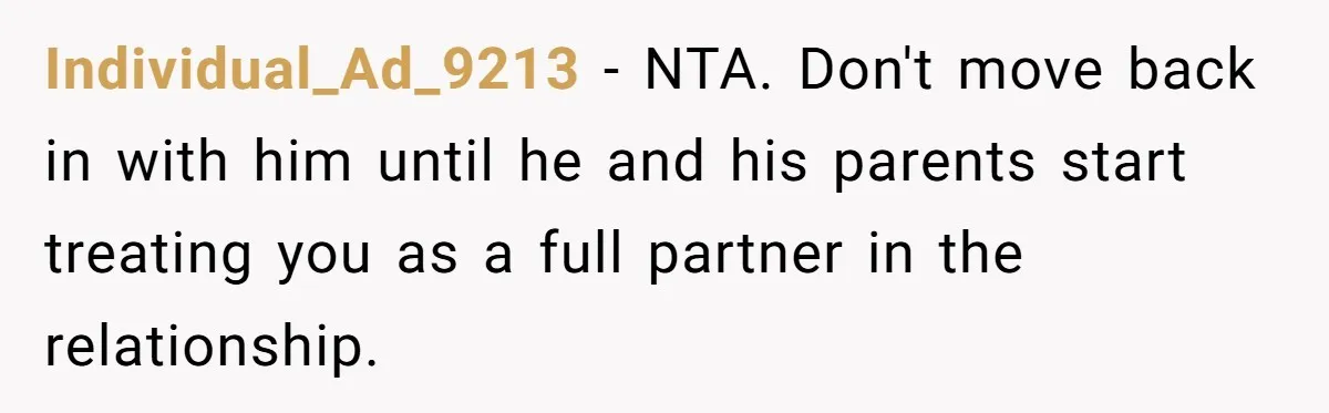 Individual_Ad_9213 − NTA. Don't move back in with him until he and his parents start treating you as a full partner in the relationship.