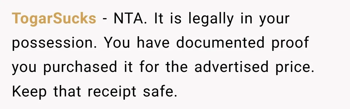 TogarSucks − NTA. It is legally in your possession. You have documented proof you purchased it for the advertised price. Keep that receipt safe.