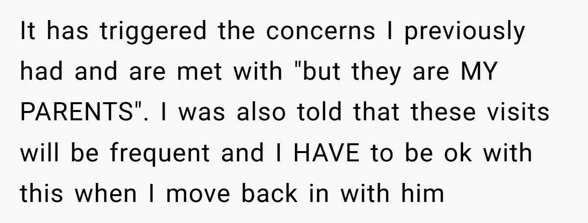 It has triggered the concerns I previously had and are met with "but they are MY PARENTS". I was also told that these visits will be frequent and I HAVE...