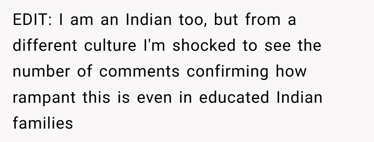 EDIT: I am an Indian too, but from a different culture I'm shocked to see the number of comments confirming how rampant this is even in educated Indian families