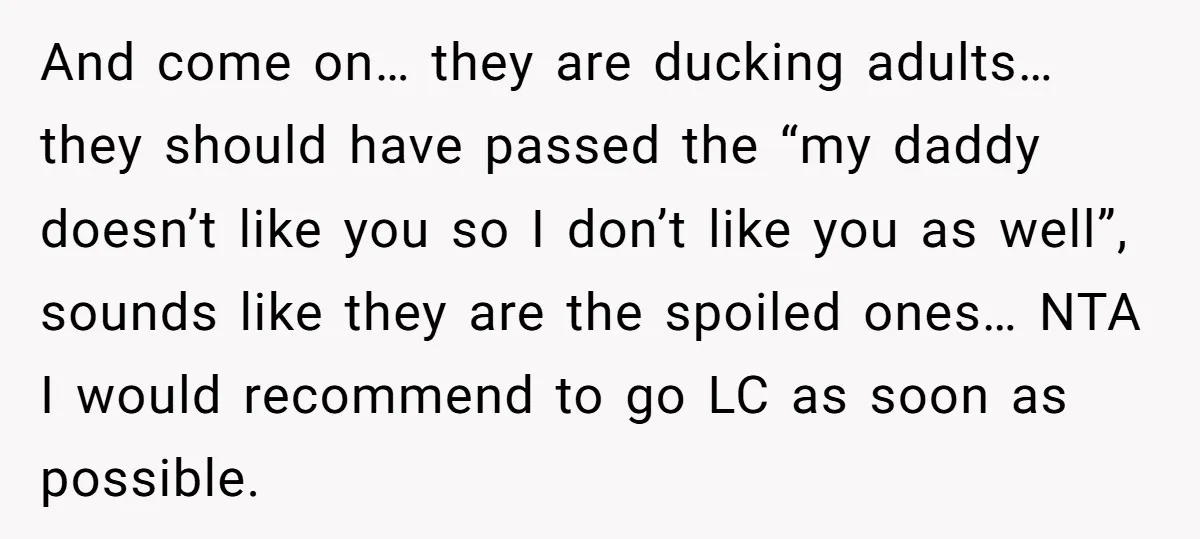 And come on… they are ducking adults… they should have passed the “my daddy doesn’t like you so I don’t like you as well”, sounds like they are the spoiled...