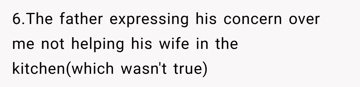 6.The father expressing his concern over me not helping his wife in the kitchen(which wasn't true)