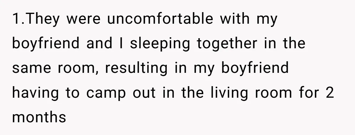 1.They were uncomfortable with my boyfriend and I sleeping together in the same room, resulting in my boyfriend having to camp out in the living room for 2 months