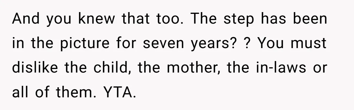And you knew that too. The step has been in the picture for seven years? ? You must dislike the child, the mother, the in-laws or all of them. YTA.