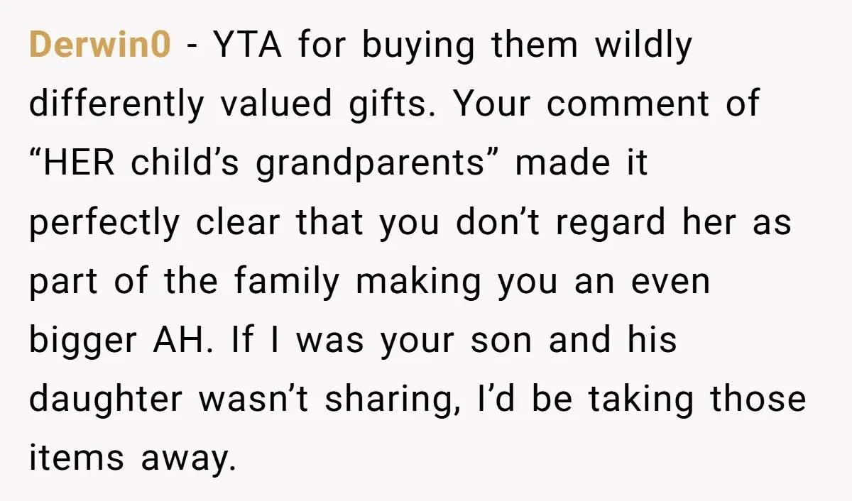 Derwin0 - YTA for buying them wildly differently valued gifts. Your comment of “HER child’s grandparents” made it perfectly clear that you don’t regard her as part of the family...
