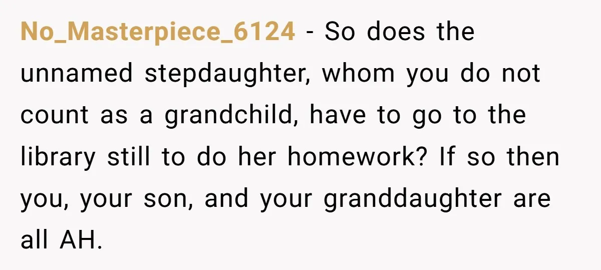 No_Masterpiece_6124 - So does the unnamed stepdaughter, whom you do not count as a grandchild, have to go to the library still to do her homework? If so then you,...