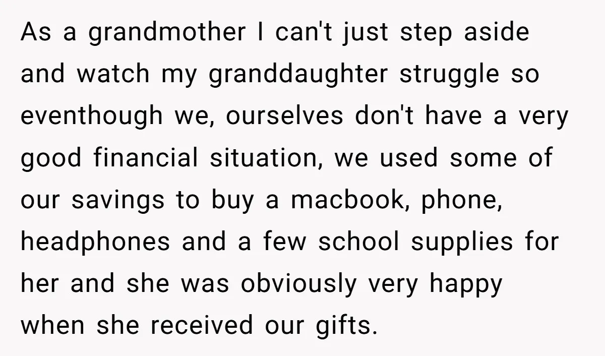 As a grandmother I can't just step aside and watch my granddaughter struggle so eventhough we, ourselves don't have a very good financial situation, we used some of our savings...