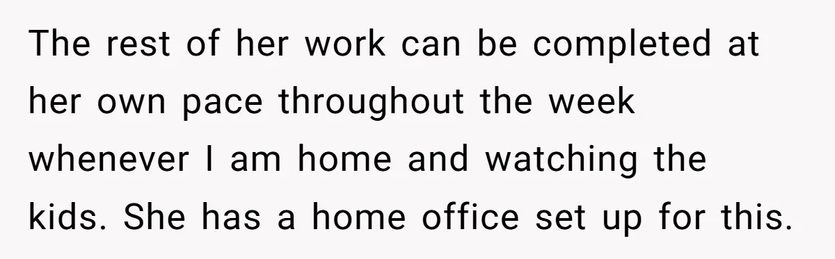 The rest of her work can be completed at her own pace throughout the week whenever I am home and watching the kids. She has a home office set up...