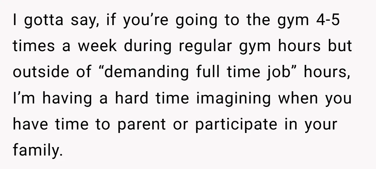 I gotta say, if you’re going to the gym 4-5 times a week during regular gym hours but outside of “demanding full time job” hours, I’m having a hard time...