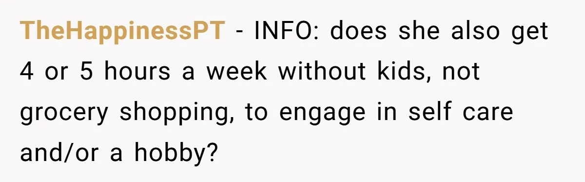 TheHappinessPT − INFO: does she also get 4 or 5 hours a week without kids, not grocery shopping, to engage in self care and/or a hobby?